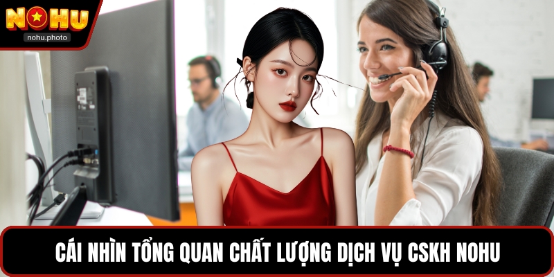 Cái nhìn tổng quan chất lượng dịch vụ CSKH Nohu