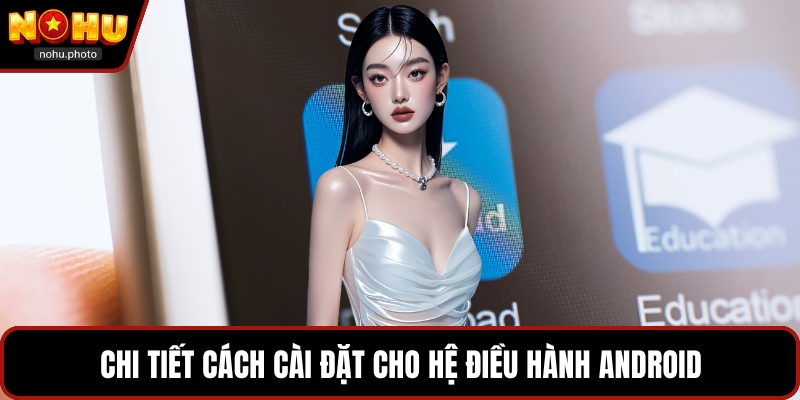 Chi tiết cách cài đặt cho hệ điều hành Android