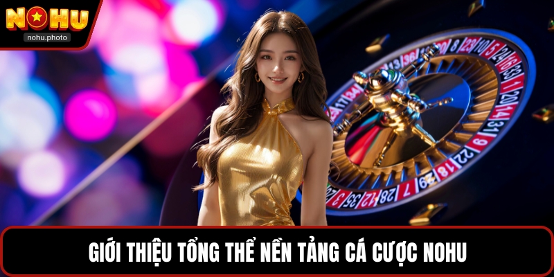 Giới thiệu tổng thể nền tảng cá cược Nohu