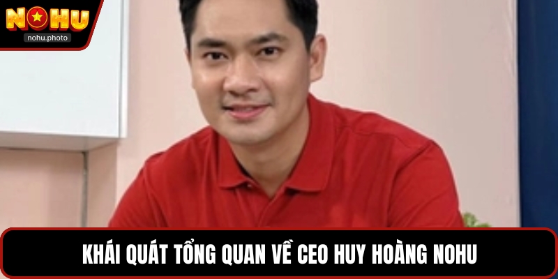 Khái quát tổng quan về CEO Huy Hoàng Nohu