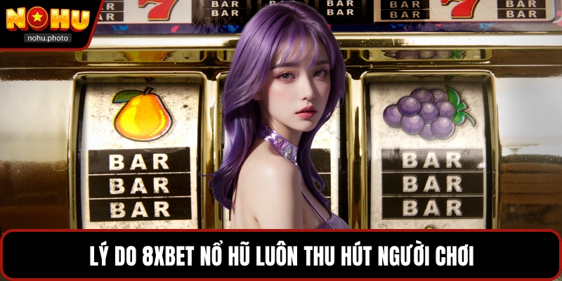 Lý do 8xbet nổ hũ luôn thu hút người chơi