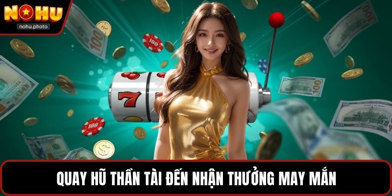 Quay Hũ Thần Tài đến nhận thưởng may mắn