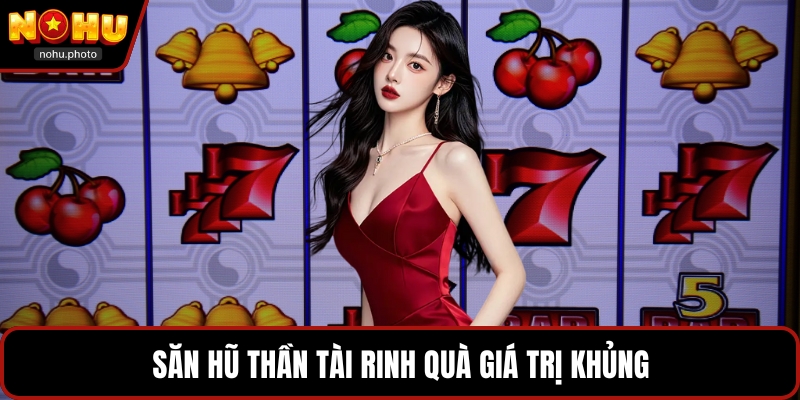 Săn hũ thần tài rinh quà giá trị khủng