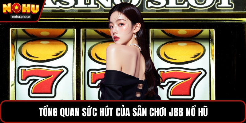 Tổng quan sức hút của sân chơi J88 nổ hũ