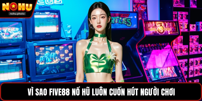 Vì sao FIVE88 nổ hũ luôn cuốn hút người chơi